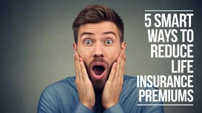 5 Smart Ways to Reduce Life Insurance Premiums